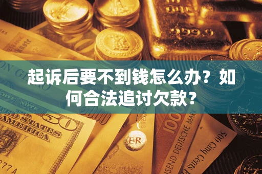 北京起诉后要不到钱怎么办？如何合法追讨欠款？