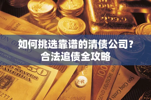北京如何挑选靠谱的清债公司？合法追债全攻略