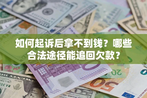 北京如何起诉后拿不到钱？哪些合法途径能追回欠款？