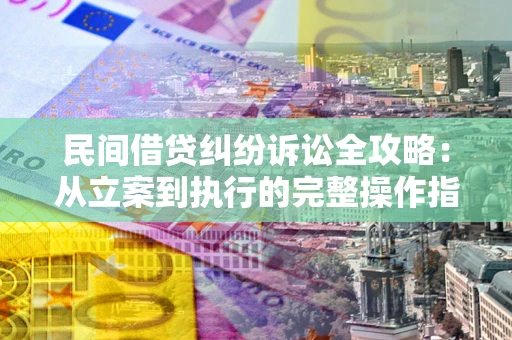 北京民间借贷纠纷诉讼全攻略：从立案到执行的完整操作指南
