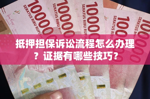 北京抵押担保诉讼流程怎么办理？证据有哪些技巧？