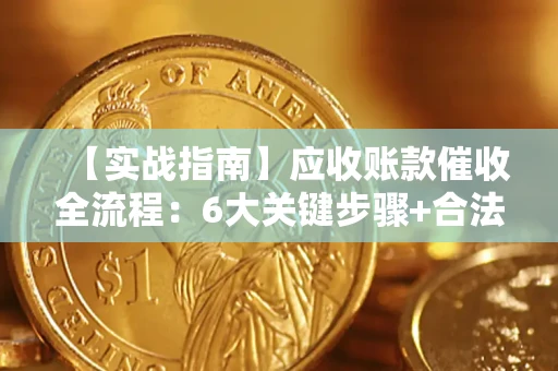 北京【实战指南】应收账款催收全流程：6大关键步骤+合法回款技巧