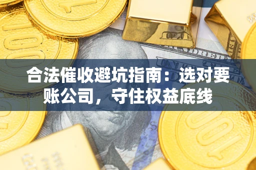 北京合法催收避坑指南：选对要账公司，守住权益底线