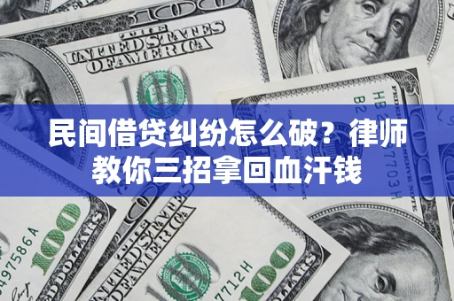 北京民间借贷纠纷怎么破？律师教你三招拿回血汗钱