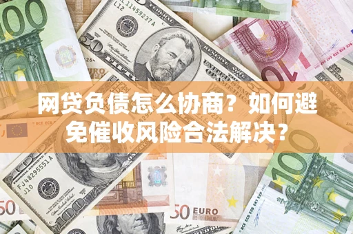 北京网贷负债怎么协商？如何避免催收风险合法解决？