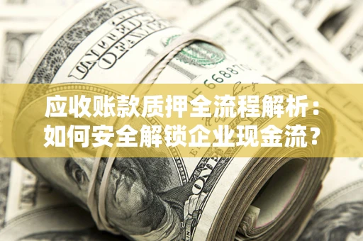 北京应收账款质押全流程解析：如何安全解锁企业现金流？