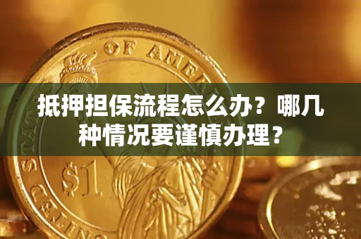 北京抵押担保流程怎么办？哪几种情况要谨慎办理？