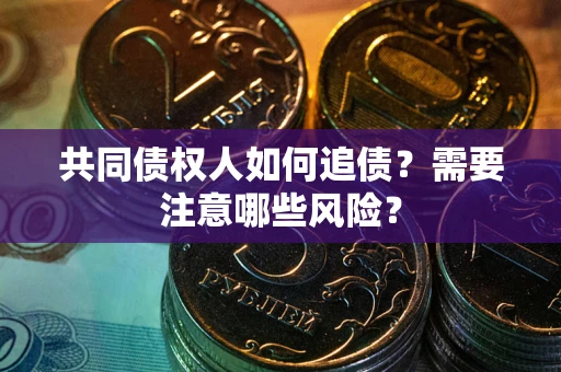 北京共同债权人如何追债？需要注意哪些风险？