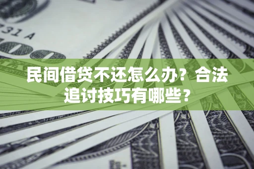 北京民间借贷不还怎么办？合法追讨技巧有哪些？