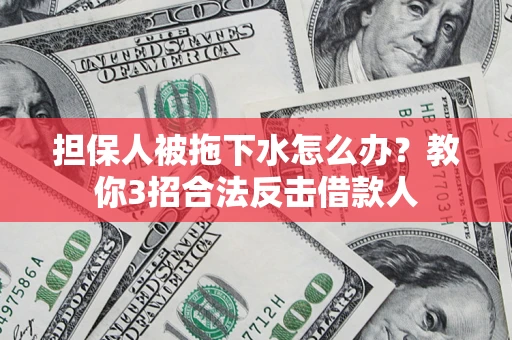 北京担保人被拖下水怎么办？教你3招合法反击借款人
