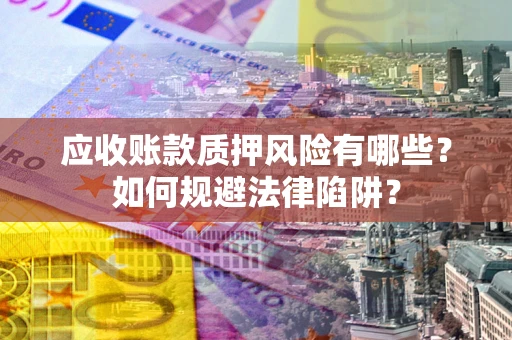 北京应收账款质押风险有哪些？如何规避法律陷阱？