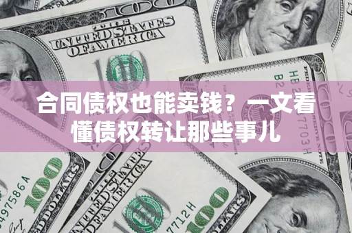 北京合同债权也能卖钱？一文看懂债权转让那些事儿