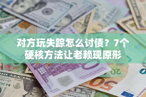 北京对方玩失踪怎么讨债？7个硬核方法让老赖现原形