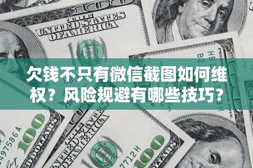 北京欠钱不只有微信截图如何维权？风险规避有哪些技巧？