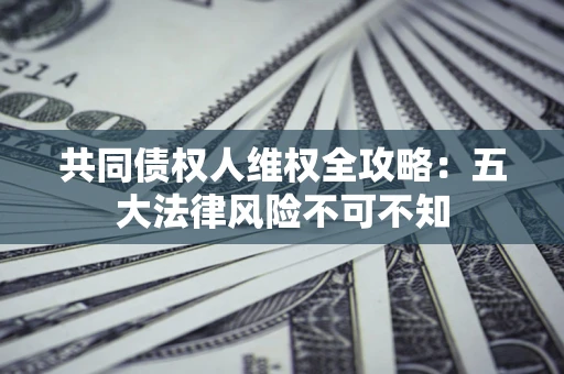 北京共同债权人维权全攻略：五大法律风险不可不知