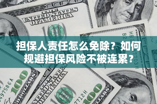 北京担保人责任怎么免除？如何规避担保风险不被连累？