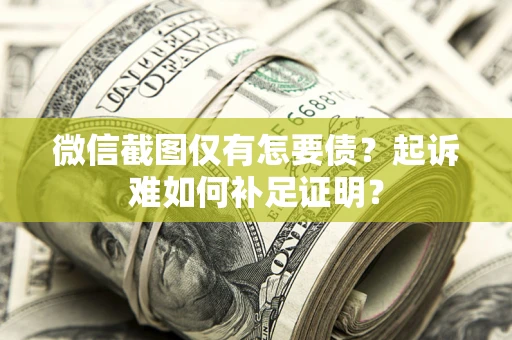 北京微信截图仅有怎要债？起诉难如何补足证明？