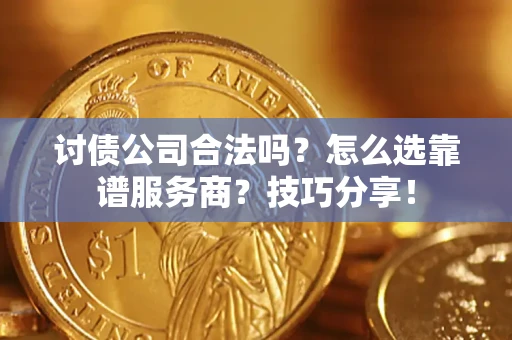 北京讨债公司合法吗？怎么选靠谱服务商？技巧分享！