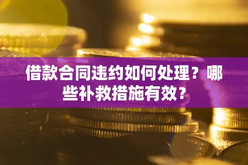 北京借款合同违约如何处理？哪些补救措施有效？