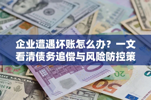 北京企业遭遇坏账怎么办？一文看清债务追偿与风险防控策略