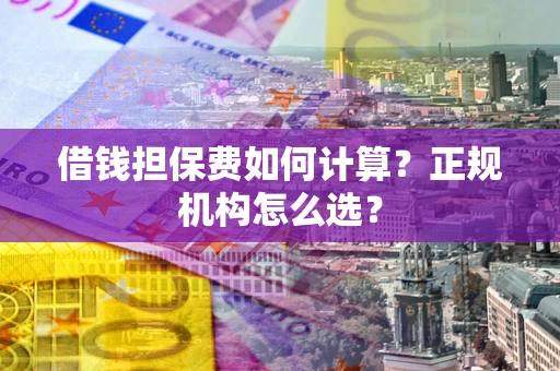 北京借钱担保费如何计算？正规机构怎么选？