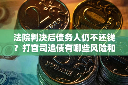 北京法院判决后债务人仍不还钱？打官司追债有哪些风险和技巧？