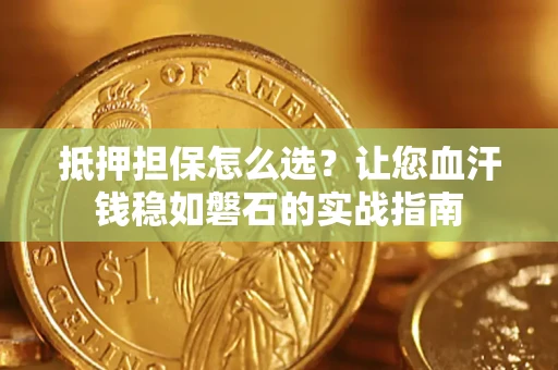 北京抵押担保怎么选？让您血汗钱稳如磐石的实战指南