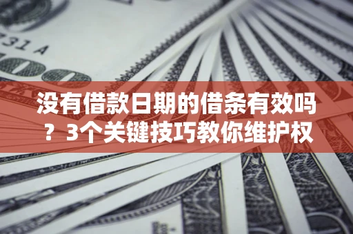 北京没有借款日期的借条有效吗？3个关键技巧教你维护权益