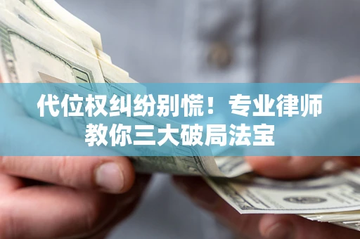 北京代位权纠纷别慌！专业律师教你三大破局法宝