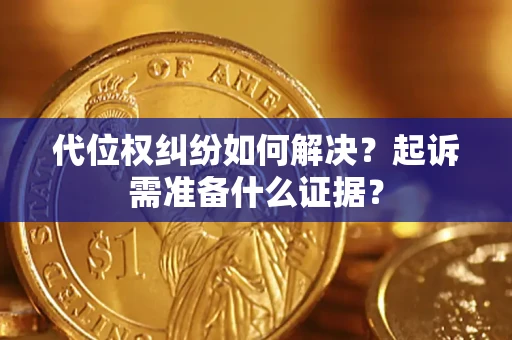 北京代位权纠纷如何解决？起诉需准备什么证据？