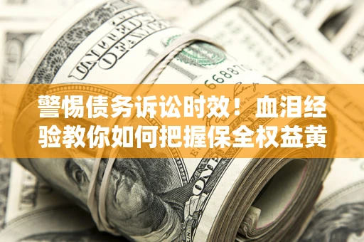 北京警惕债务诉讼时效！血泪经验教你如何把握保全权益黄金期