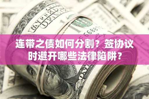北京连带之债如何分割？签协议时避开哪些法律陷阱？