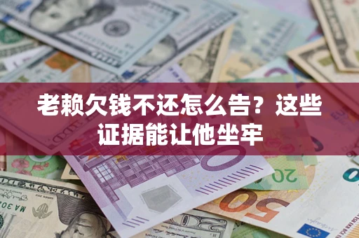 北京老赖欠钱不还怎么告？这些证据能让他坐牢