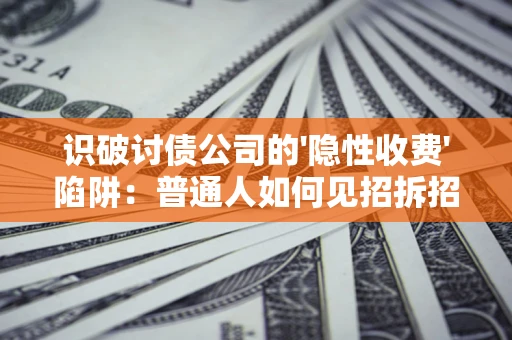 北京识破讨债公司的'隐性收费'陷阱：普通人如何见招拆招？