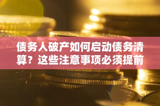北京债务人破产如何启动债务清算？这些注意事项必须提前知道