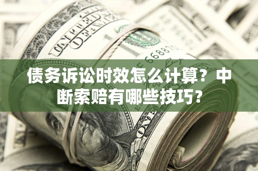 北京债务诉讼时效怎么计算？中断索赔有哪些技巧？