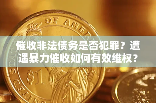 北京催收非法债务是否犯罪？遭遇暴力催收如何有效维权？