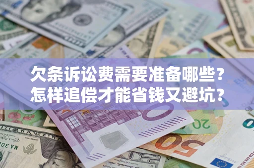 北京欠条诉讼费需要准备哪些？怎样追偿才能省钱又避坑？