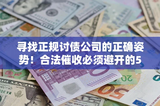 北京寻找正规讨债公司的正确姿势！合法催收必须避开的5大雷区