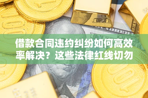 北京借款合同违约纠纷如何高效率解决？这些法律红线切勿触碰