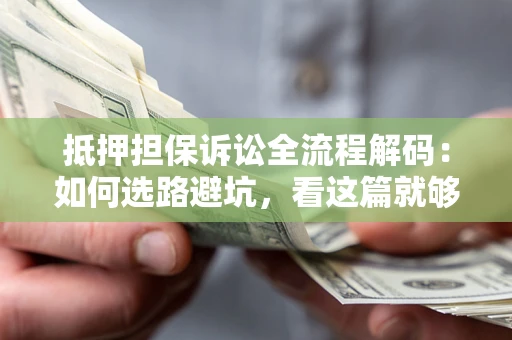 北京抵押担保诉讼全流程解码：如何选路避坑，看这篇就够了