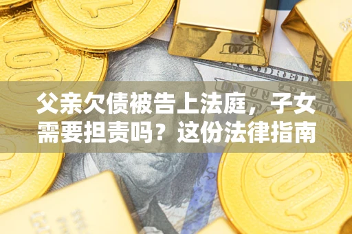 北京父亲欠债被告上法庭，子女需要担责吗？这份法律指南必须看完