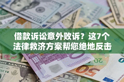 北京借款诉讼意外败诉？这7个法律救济方案帮您绝地反击！