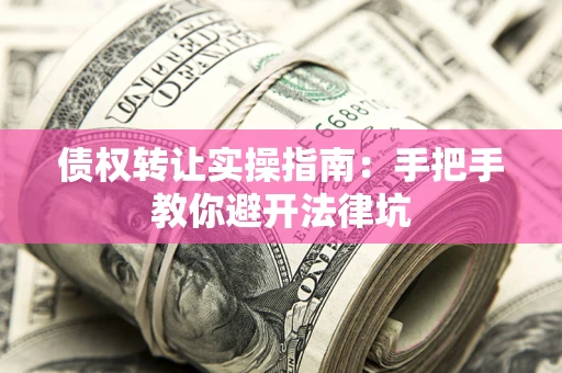北京债权转让实操指南：手把手教你避开法律坑