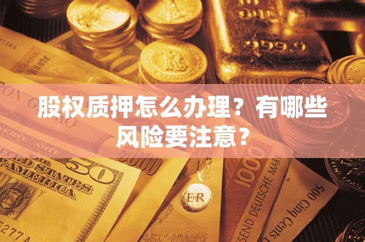 北京股权质押怎么办理？有哪些风险要注意？