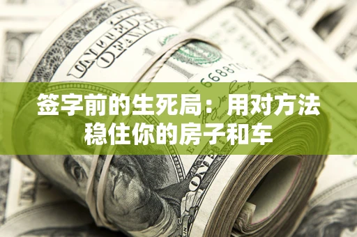 北京签字前的生死局：用对方法稳住你的房子和车