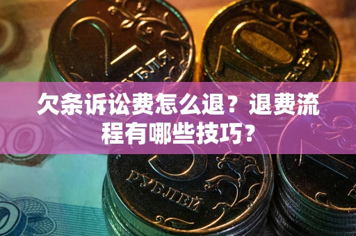 北京欠条诉讼费怎么退？退费流程有哪些技巧？
