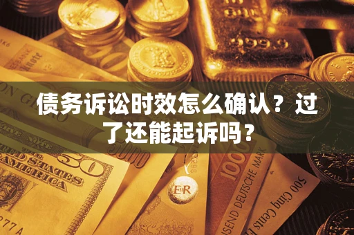北京债务诉讼时效怎么确认？过了还能起诉吗？