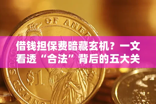 北京借钱担保费暗藏玄机？一文看透“合法”背后的五大关键陷阱