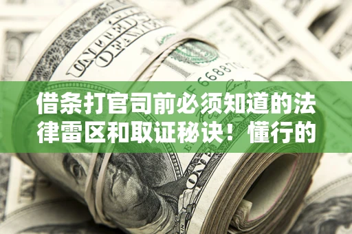 北京借条打官司前必须知道的法律雷区和取证秘诀！懂行的人已经留好这些证据